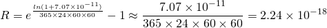 \[ R=e^{\frac{ln(1+7.07\times 10^{-11} )}{365 \times 24 \times 60 \times 60}}-1\approx \frac{7.07 \times 10^{-11}}{365 \times 24 \times 60 \times 60}=2.24 \times 10^{-18} \]